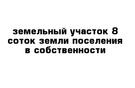 земельный участок 8 соток земли поселения в собственности